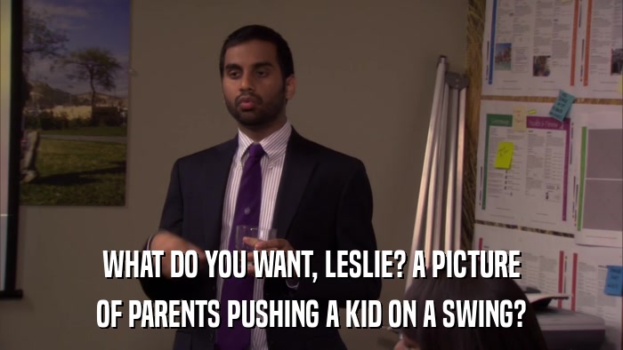 WHAT DO YOU WANT, LESLIE? A PICTURE OF PARENTS PUSHING A KID ON A SWING? 