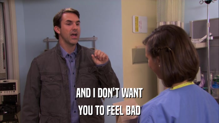 AND I DON'T WANT YOU TO FEEL BAD 