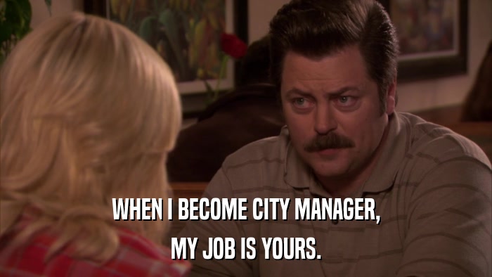 WHEN I BECOME CITY MANAGER, MY JOB IS YOURS. 