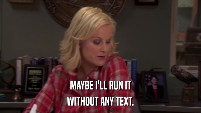 MAYBE I'LL RUN IT WITHOUT ANY TEXT. 