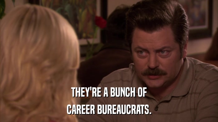 THEY'RE A BUNCH OF CAREER BUREAUCRATS. 