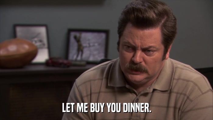 LET ME BUY YOU DINNER.  