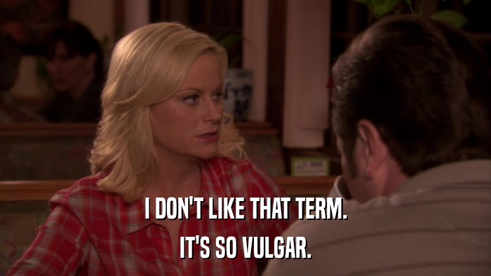 I DON'T LIKE THAT TERM. IT'S SO VULGAR. 