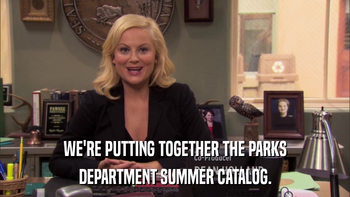 WE'RE PUTTING TOGETHER THE PARKS DEPARTMENT SUMMER CATALOG. 
