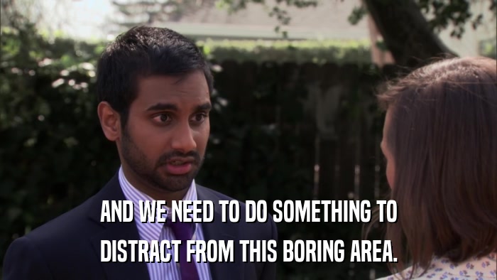 AND WE NEED TO DO SOMETHING TO DISTRACT FROM THIS BORING AREA. 