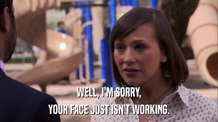 WELL, I'M SORRY, YOUR FACE JUST ISN'T WORKING. 