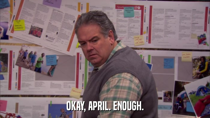 OKAY, APRIL. ENOUGH.  