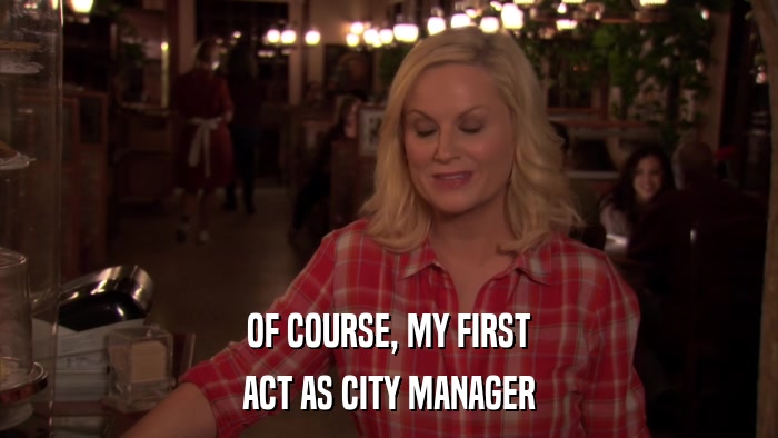 OF COURSE, MY FIRST ACT AS CITY MANAGER 