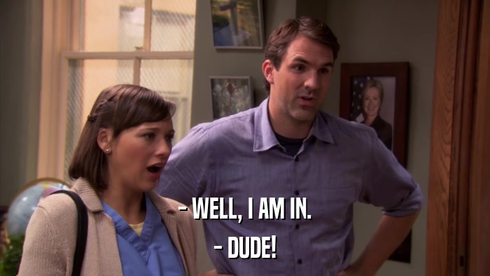 - WELL, I AM IN. - DUDE! 