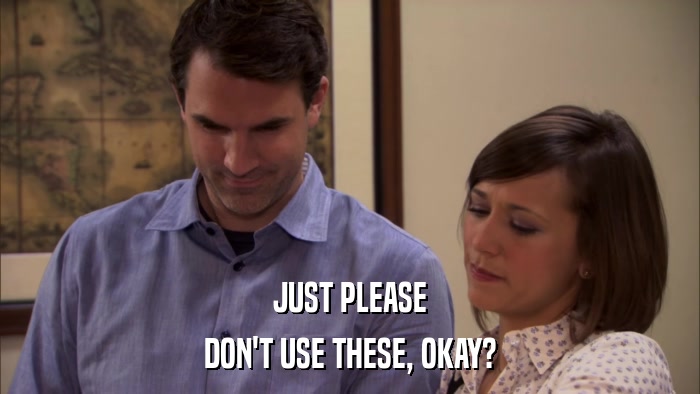 JUST PLEASE DON'T USE THESE, OKAY? 