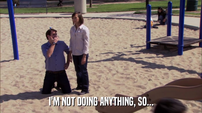I'M NOT DOING ANYTHING, SO...  
