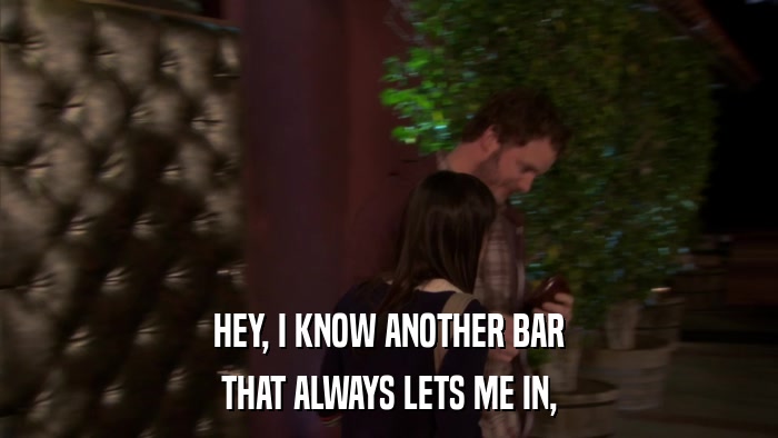 HEY, I KNOW ANOTHER BAR THAT ALWAYS LETS ME IN, 
