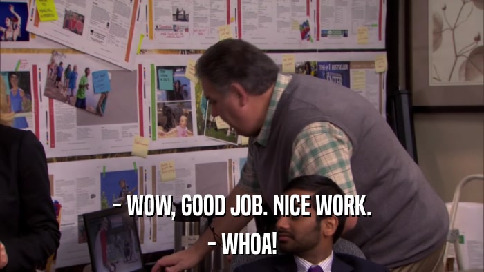 - WOW, GOOD JOB. NICE WORK. - WHOA! 