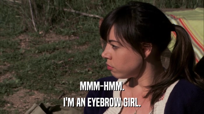 MMM-HMM. I'M AN EYEBROW GIRL. 