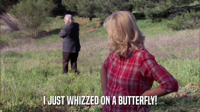 I JUST WHIZZED ON A BUTTERFLY!  