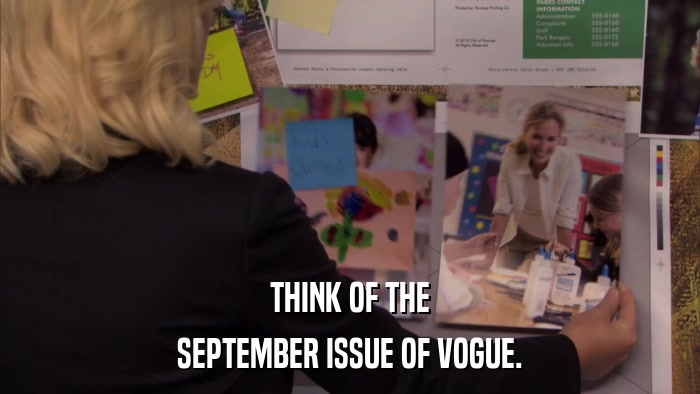 THINK OF THE SEPTEMBER ISSUE OF VOGUE. 