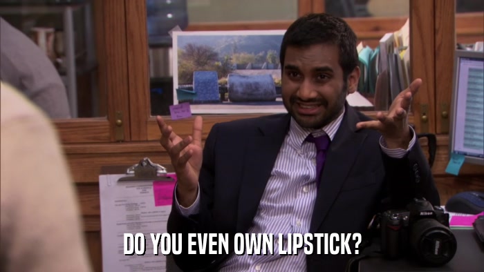 DO YOU EVEN OWN LIPSTICK?  