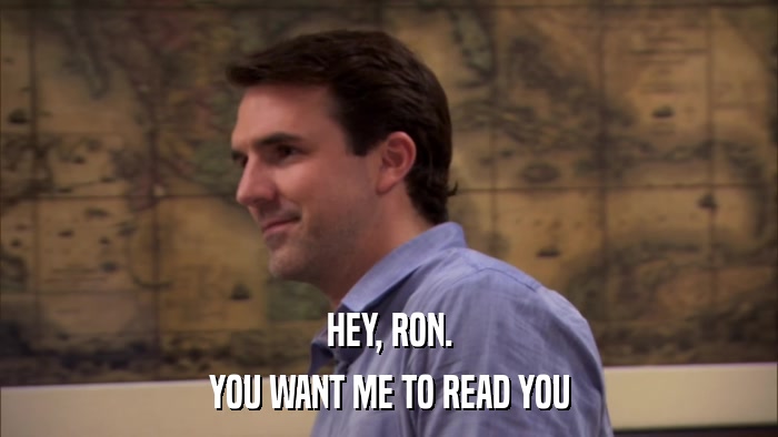 HEY, RON. YOU WANT ME TO READ YOU 