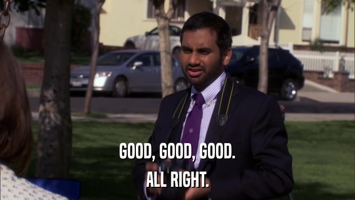 GOOD, GOOD, GOOD. ALL RIGHT. 
