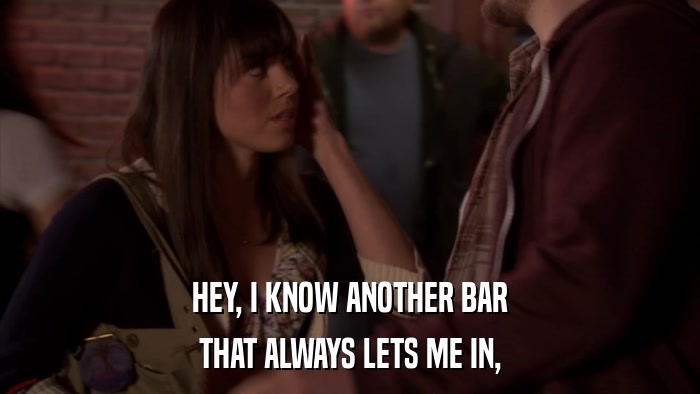 HEY, I KNOW ANOTHER BAR THAT ALWAYS LETS ME IN, 