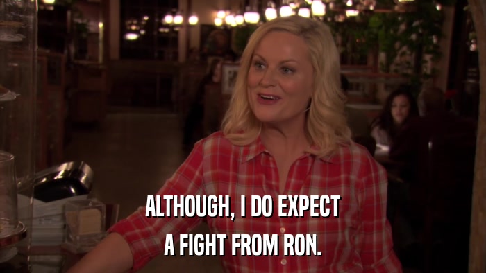 ALTHOUGH, I DO EXPECT A FIGHT FROM RON. 