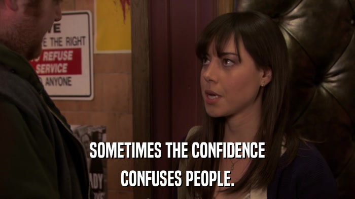 SOMETIMES THE CONFIDENCE CONFUSES PEOPLE. 