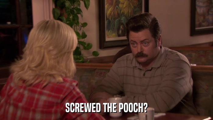 SCREWED THE POOCH?  