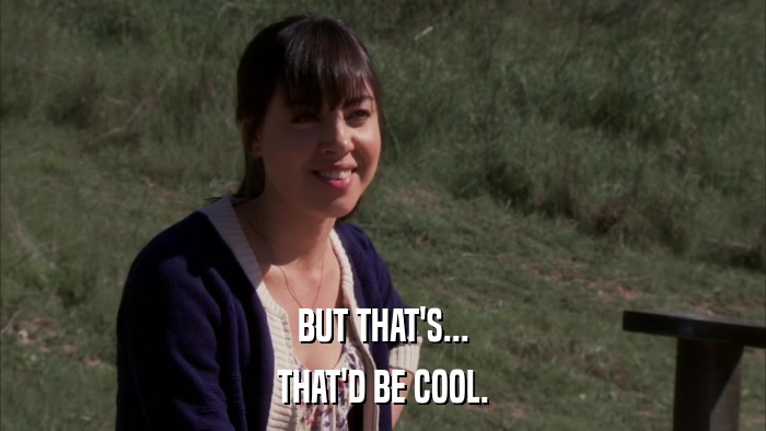 BUT THAT'S... THAT'D BE COOL. 