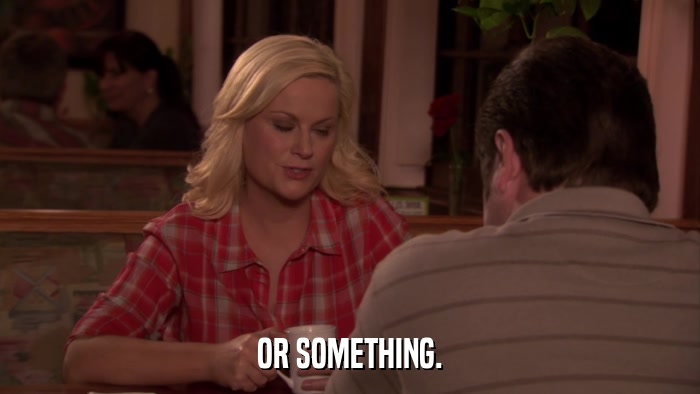 OR SOMETHING.  