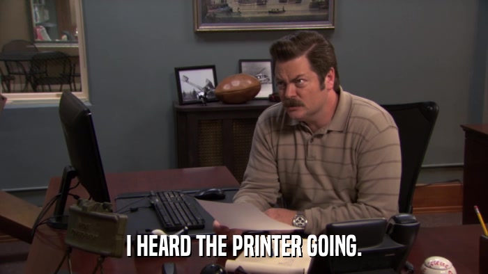 I HEARD THE PRINTER GOING.  
