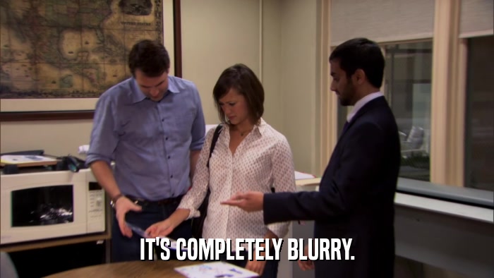 IT'S COMPLETELY BLURRY.  