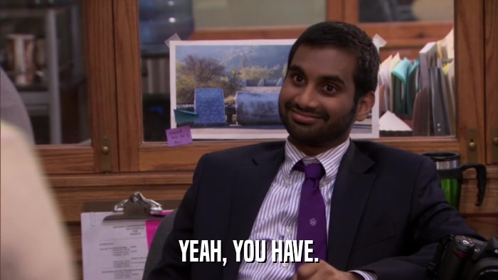 YEAH, YOU HAVE.  