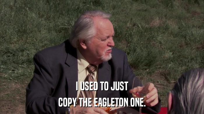 I USED TO JUST COPY THE EAGLETON ONE. 