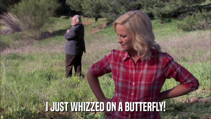 I JUST WHIZZED ON A BUTTERFLY!  