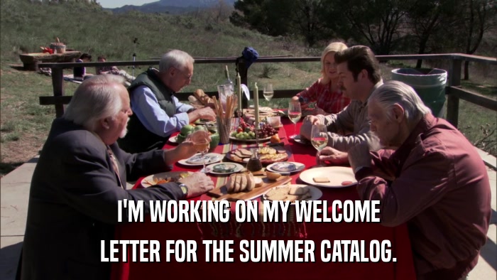 I'M WORKING ON MY WELCOME LETTER FOR THE SUMMER CATALOG. 