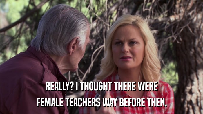 REALLY? I THOUGHT THERE WERE FEMALE TEACHERS WAY BEFORE THEN. 