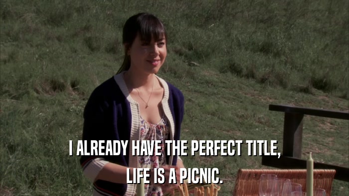I ALREADY HAVE THE PERFECT TITLE, LIFE IS A PICNIC. 