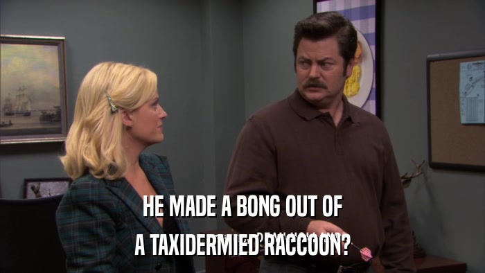 HE MADE A BONG OUT OF A TAXIDERMIED RACCOON? 