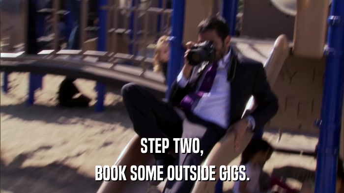 STEP TWO, BOOK SOME OUTSIDE GIGS. 