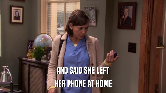 AND SAID SHE LEFT HER PHONE AT HOME 