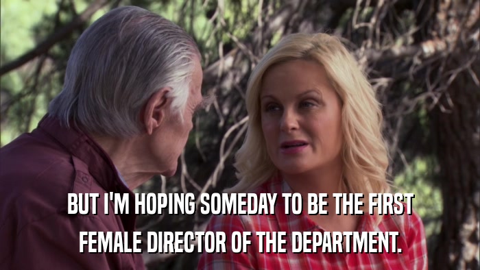 BUT I'M HOPING SOMEDAY TO BE THE FIRST FEMALE DIRECTOR OF THE DEPARTMENT. 