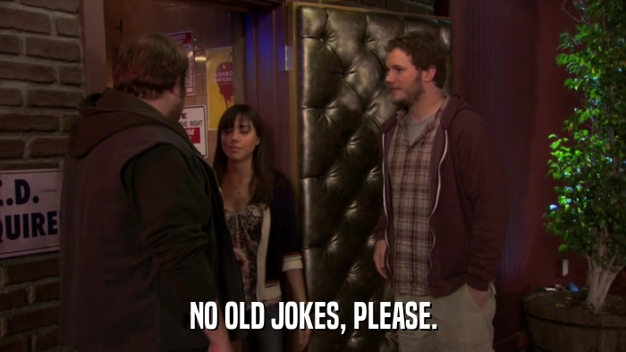 NO OLD JOKES, PLEASE.  