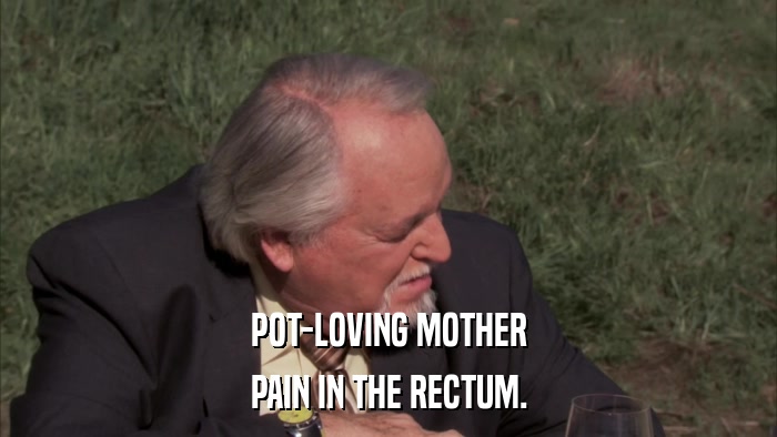 POT-LOVING MOTHER PAIN IN THE RECTUM. 