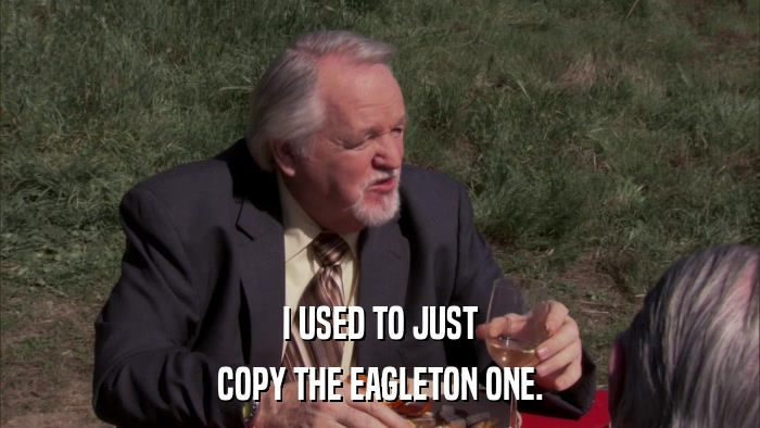 I USED TO JUST COPY THE EAGLETON ONE. 