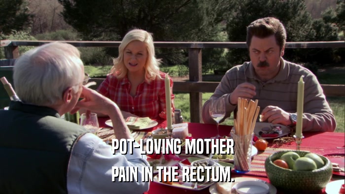 POT-LOVING MOTHER PAIN IN THE RECTUM. 