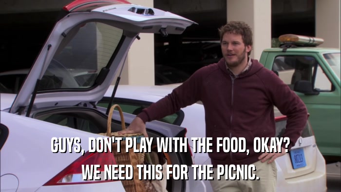GUYS, DON'T PLAY WITH THE FOOD, OKAY? WE NEED THIS FOR THE PICNIC. 