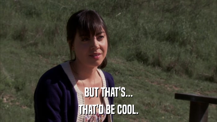 BUT THAT'S... THAT'D BE COOL. 