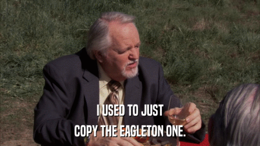 I USED TO JUST COPY THE EAGLETON ONE. 