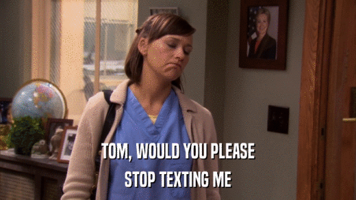 TOM, WOULD YOU PLEASE STOP TEXTING ME 