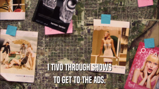 I TIVO THROUGH SHOWS TO GET TO THE ADS. 